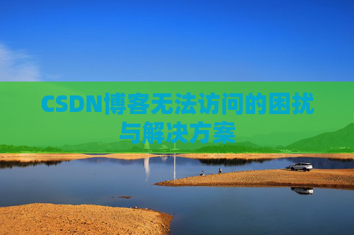 CSDN博客无法访问的困扰与解决方案