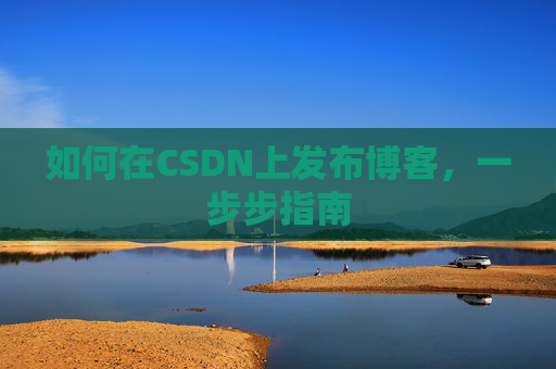 如何在CSDN上发布博客，一步步指南